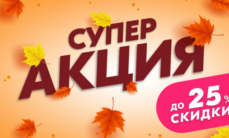 Суперакция! Скидки до 25%!